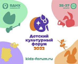 Детский культурный форум 2022 пройдет в Москве с 24 по 28 августа 2022 года